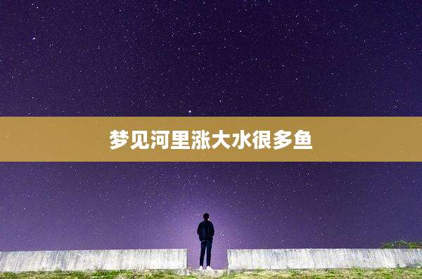 梦见河里涨大水很多鱼