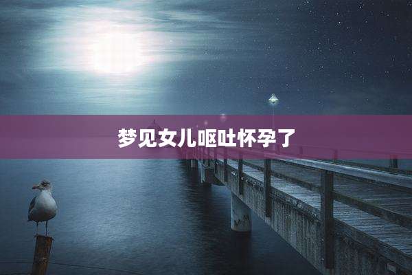 梦见女儿呕吐怀孕了