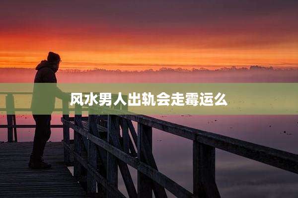 风水男人出轨会走霉运么