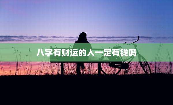八字有财运的人一定有钱吗