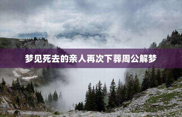 梦见死去的亲人再次下葬周公解梦