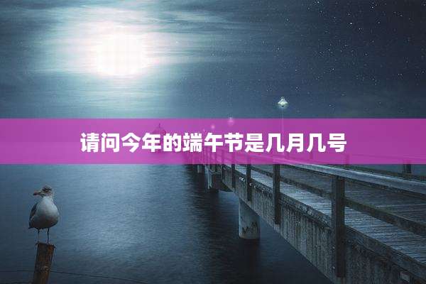 请问今年的端午节是几月几号