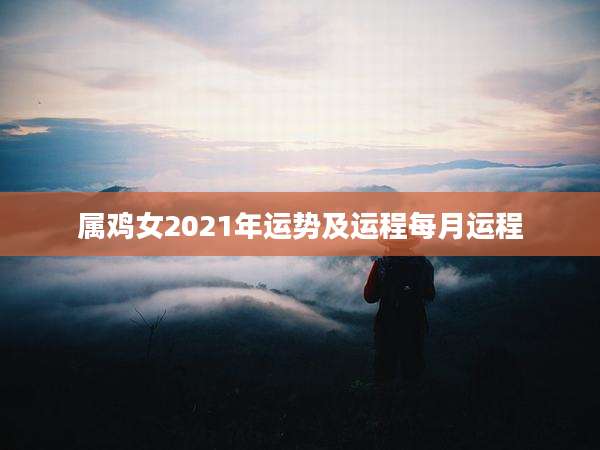 属鸡女2021年运势及运程每月运程