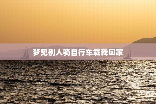 梦见别人骑自行车载我回家