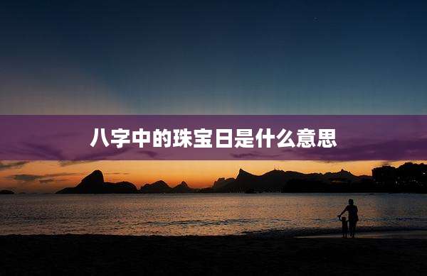 八字中的珠宝日是什么意思