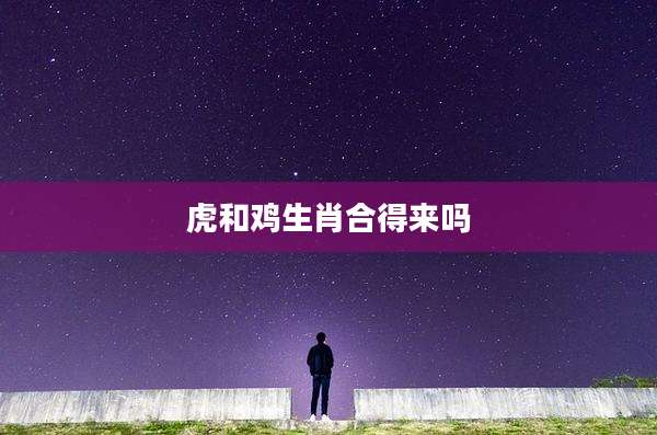 虎和鸡生肖合得来吗