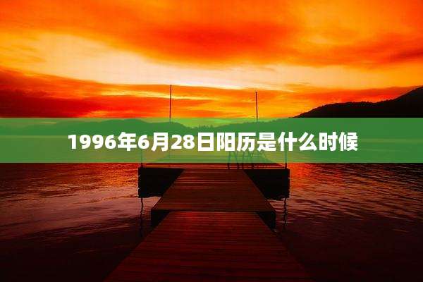 1996年6月28日阳历是什么时候