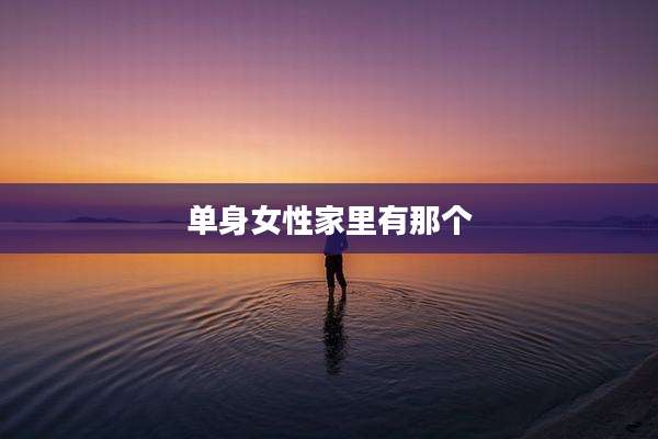 单身女性家里有那个