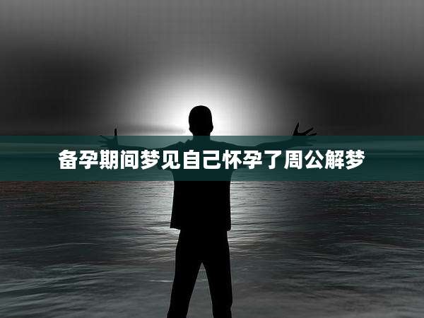 备孕期间梦见自己怀孕了周公解梦