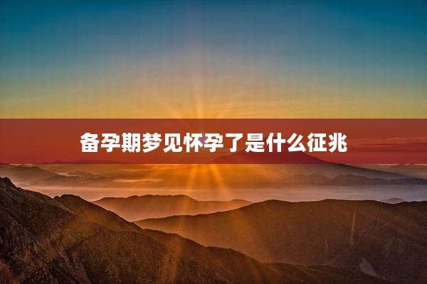 备孕期梦见怀孕了是什么征兆