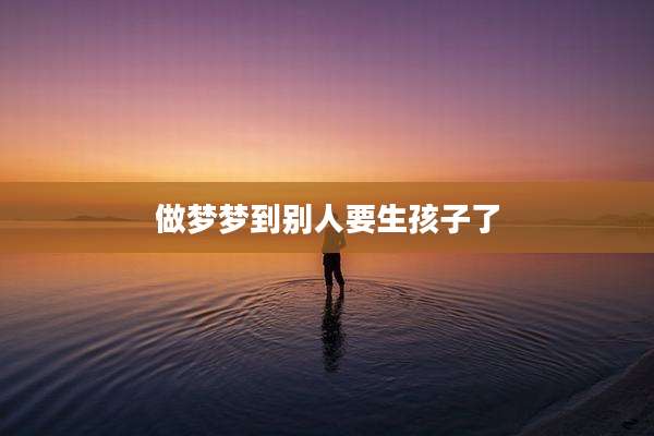 做梦梦到别人要生孩子了