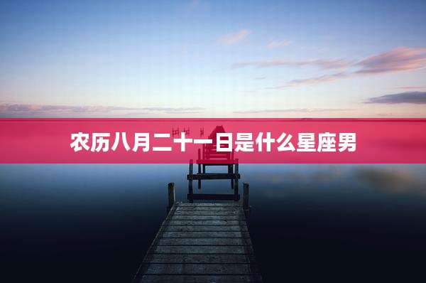 农历八月二十一日是什么星座男