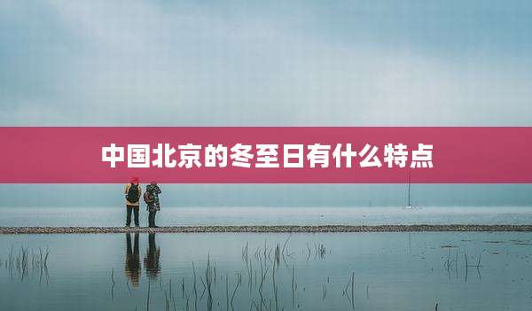 中国北京的冬至日有什么特点