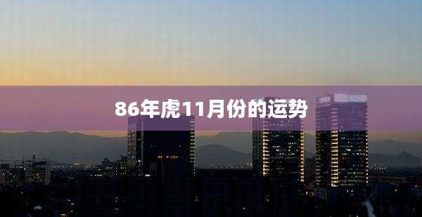 86年虎11月份的运势