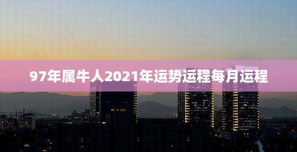 97年属牛人2021年运势运程每月运程