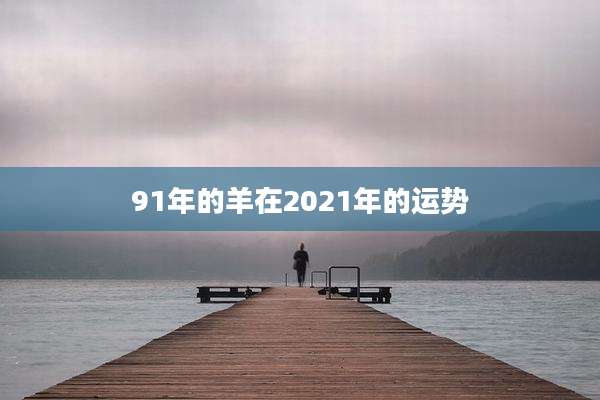 91年的羊在2021年的运势