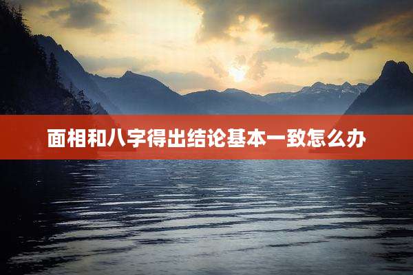 面相和八字得出结论基本一致怎么办