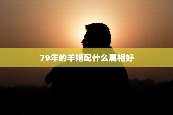 79年的羊婚配什么属相好