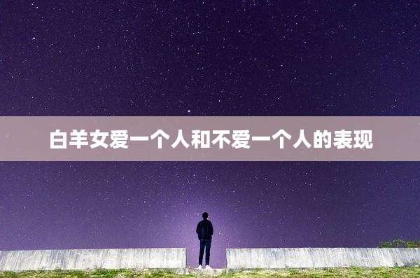 白羊女爱一个人和不爱一个人的表现