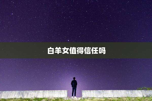 白羊女值得信任吗