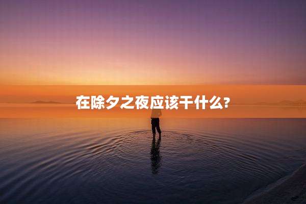 在除夕之夜应该干什么?