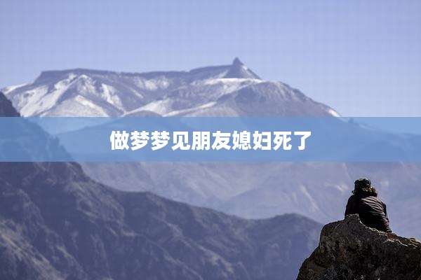 做梦梦见朋友媳妇死了
