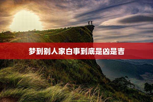 梦到别人家白事到底是凶是吉