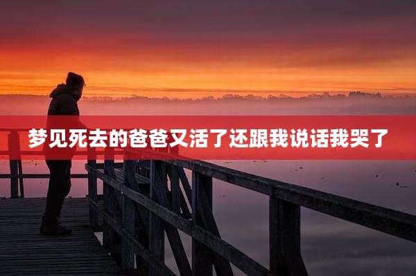 梦见死去的爸爸又活了还跟我说话我哭了