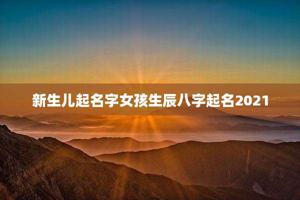 新生儿起名字女孩生辰八字起名2021