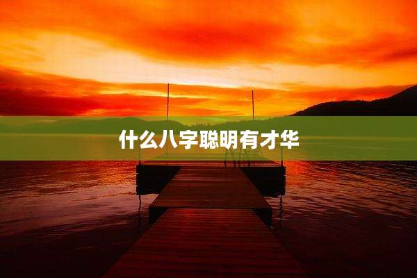 什么八字聪明有才华