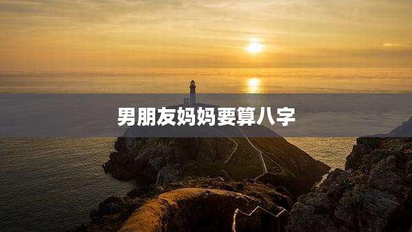 男朋友妈妈要算八字