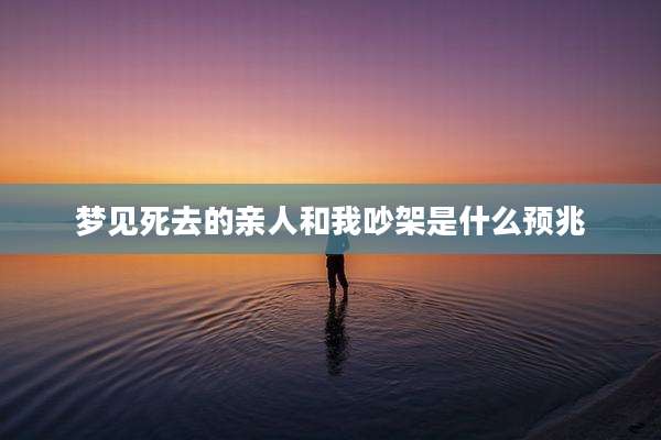 梦见死去的亲人和我吵架是什么预兆