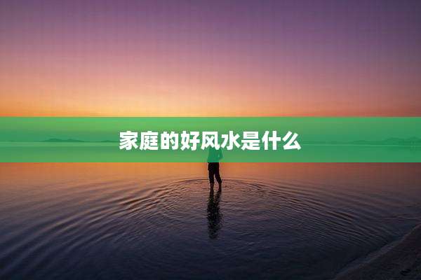 家庭的好风水是什么