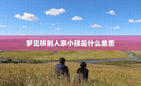 梦见哄别人家小孩是什么意思