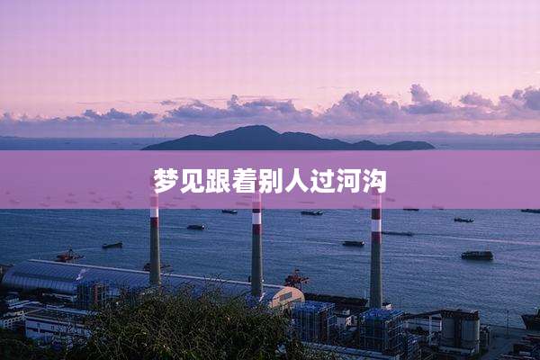 梦见跟着别人过河沟
