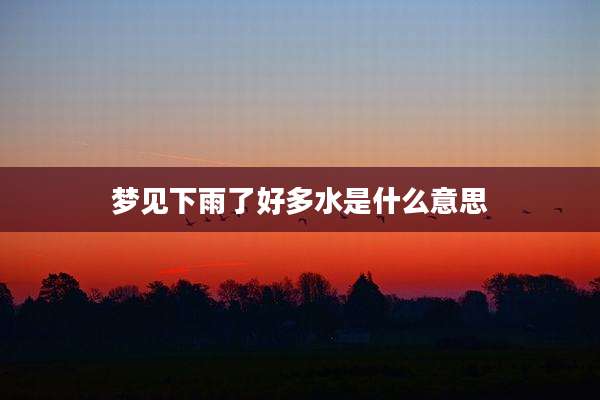 梦见下雨了好多水是什么意思