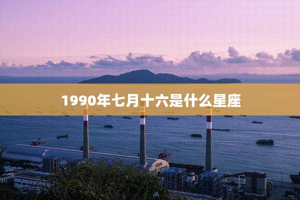 1990年七月十六是什么星座