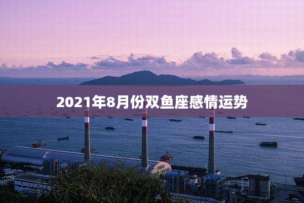 2021年8月份双鱼座感情运势