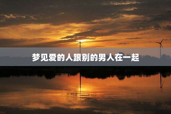 梦见爱的人跟别的男人在一起
