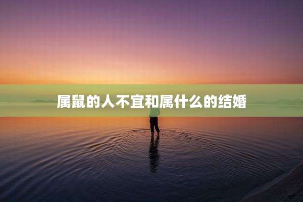 属鼠的人不宜和属什么的结婚