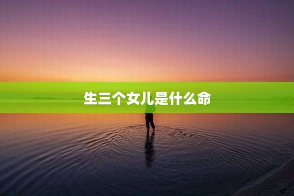 生三个女儿是什么命