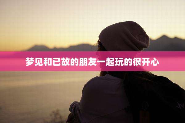 梦见和已故的朋友一起玩的很开心