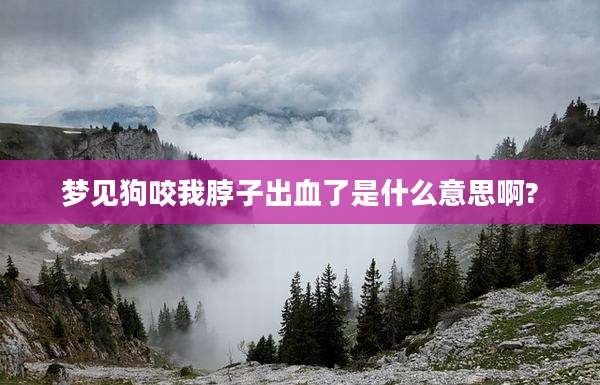 梦见狗咬我脖子出血了是什么意思啊?