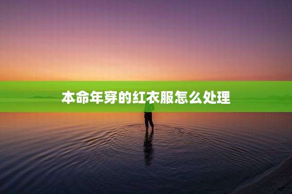 本命年穿的红衣服怎么处理
