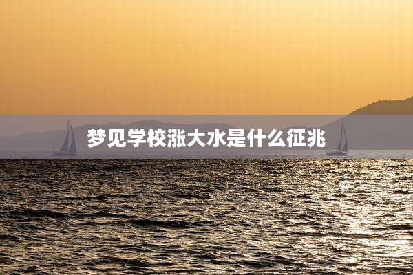 梦见学校涨大水是什么征兆
