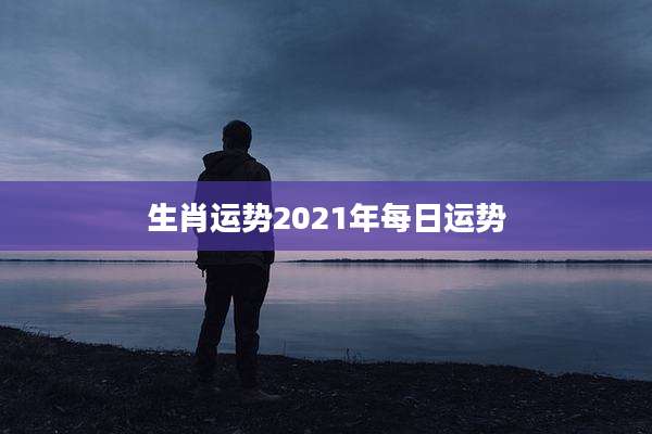 生肖运势2021年每日运势