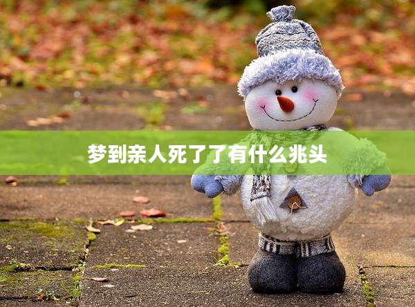 梦到亲人死了了有什么兆头