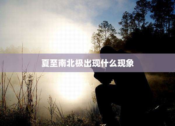 夏至南北极出现什么现象