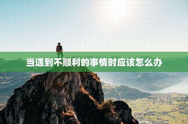 当遇到不顺利的事情时应该怎么办