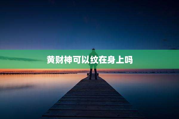 黄财神可以纹在身上吗